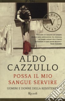 Possa il mio sangue servire. Uomini e donne della Resistenza libro di Cazzullo Aldo