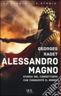 Alessandro Magno. Storia del condottiero che conquistò il mondo libro di Radet Georges