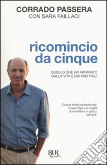 Ricomincio da cinque. Quello che ho imparato dalla vita e dai miei figli libro di Passera Corrado; Fallaci Sara