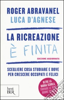 La ricreazione è finita. Scegliere cosa studiare e dove per crescere occupati e felici libro di Abravanel Roger; D'Agnese Luca