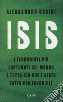 Isis. I terroristi più fortunati del mondo e tutto ciò che è stato fatto per favorirli libro di Orsini Alessandro