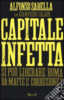 Capitale infetta. Si può liberare Roma da mafie e corruzione? libro di Sabella Alfonso; Calapà Giampiero