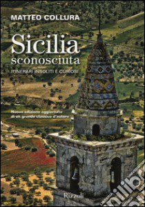 Sicilia sconosciuta. Itinerari insoliti e curiosi libro di Collura Matteo