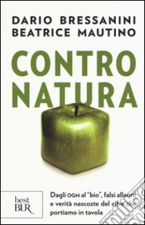 Contro natura. Dagli OGM al «bio», falsi allarmi e verità nascoste del cibo che portiamo in tavola libro di Bressanini Dario; Mautino Beatrice