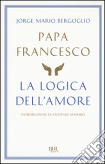 La logica dell'amore libro di Francesco (Jorge Mario Bergoglio)