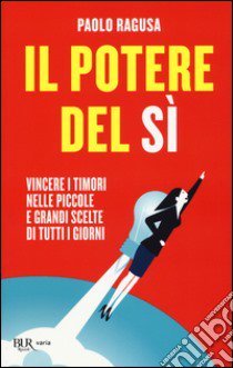 Il potere del sì. Vincere i timori nelle piccole e grandi scelte di tutti i giorni libro di Ragusa Paolo