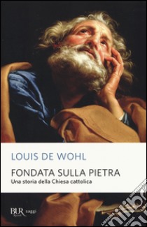 Fondata sulla pietra. Una storia della Chiesa cattolica libro di Wohl Louis de