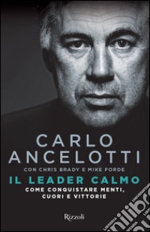 Il leader calmo. Come conquistare menti, cuori e vittorie libro di Ancelotti Carlo; Brady Chris; Forde Mike