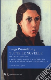 Tutte le novelle. Vol. 1: 1884-1901: L'amica delle mogli, Il marito di mia moglie, Lumìe di Sicilia e altre novelle libro di Pirandello Luigi; Lugnani L. (cur.)