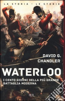 Waterloo. I cento giorni della più grande battaglia moderna libro di Chandler David G.