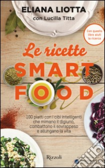 Le ricette Smartfood. 100 piatti con i cibi intelligenti che mimano il digiuno, combattono il sovrappeso e allungano la vita libro di Liotta Eliana; Titta Lucilla