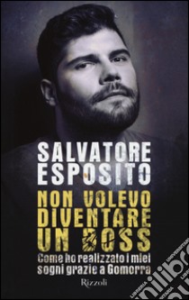 Non volevo diventare un boss. Come ho realizzato i miei sogni grazie a Gomorra libro di Esposito Salvatore; Nuzzo Diego