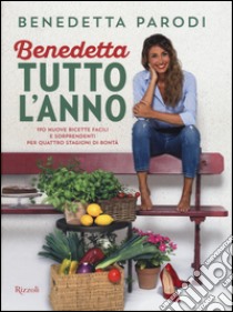 Benedetta tutto l'anno. 170 nuove ricette facili e sorprendenti per quattro stagioni di bontà libro di Parodi Benedetta