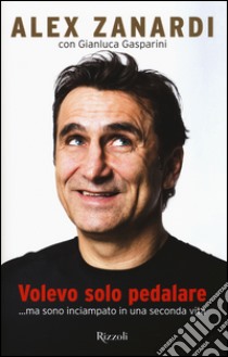 Volevo solo pedalare... ma sono inciampato in una seconda vita libro di Zanardi Alex; Gasparini Gianluca