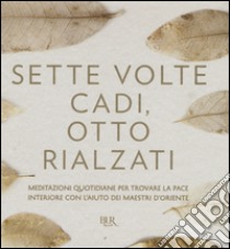 Sette volte cadi, otto rialzati. Meditazioni quotidiane per trovare la pace interiore con l'aiuto dei maestri d'Oriente. Ediz. a colori libro di Panatero Marina; Pecunia Genevienne; Pecunia Tea