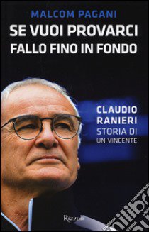 Se vuoi provarci, fallo fino in fondo. Claudio Ranieri, storia di un vincente libro di Pagani Malcom