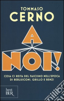 A noi! Cosa ci resta del fascismo nell'epoca di Berlusconi, Grillo e Renzi libro di Cerno Tommaso