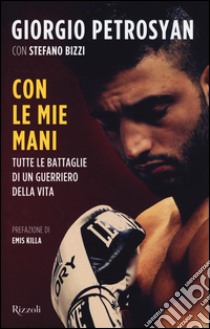 Con le mie mani. Tutte le battaglie di un guerriero della vita libro di Petrosyan Giorgio; Bizzi Stefano