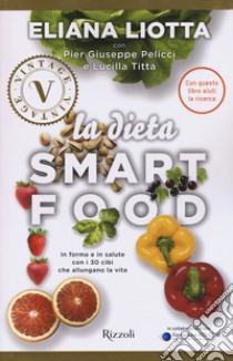 La dieta Smartfood. In forma e in salute con i 30 cibi che allungano la vita libro di Liotta Eliana; Pelicci Pier Giuseppe; Titta Lucilla