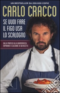 Se vuoi fare il figo usa lo scalogno. Dalla pratica alla grammatica: imparare a cucinare in 60 ricette libro di Cracco Carlo