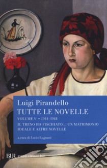 Tutte le novelle. Vol. 5: 1914-1918: Il treno ha fischiato..., Un matrimonio ideale e altre novelle  libro di Pirandello Luigi; Lugnani L. (cur.)