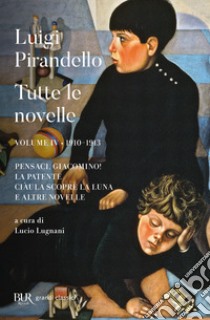 Tutte le novelle. Vol. 4: 1910-1913: Pensaci, Giacomino!, La patente, Ciàula scopre la luna e altre novelle  libro di Pirandello Luigi; Lugnani L. (cur.)