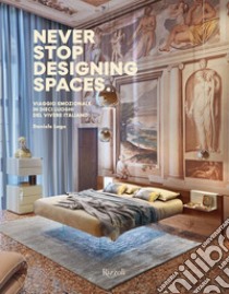 Never stop designing spaces. Viaggio emozionale in dieci luoghi del vivere italiano. Ediz. a colori libro di Lago Daniele