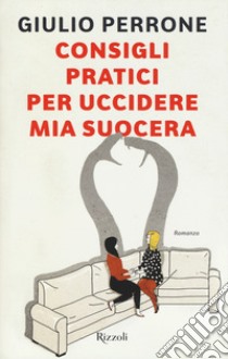 Consigli pratici per uccidere mia suocera libro di Perrone Giulio