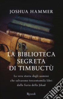 La biblioteca segreta di Timbuctù. La vera storia degli uomini che salvarono trecentomila libri dalla furia della Jihad libro di Hammer Joshua