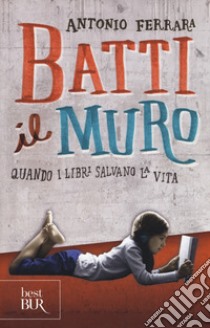 Batti il muro. Quando i libri salvano la vita libro di Ferrara Antonio