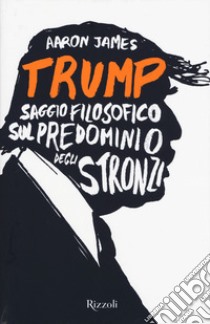 Trump. Saggio filosofico sul predominio degli stronzi libro di James Aaron