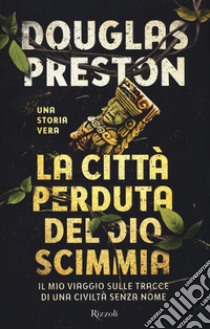 La città perduta del dio scimmia. Il mio viaggio sulle tracce di una civiltà senza nome libro di Preston Douglas