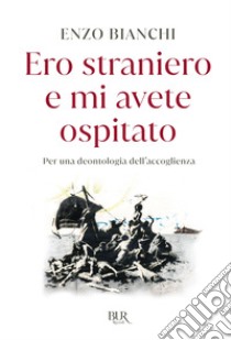 Ero straniero e mi avete ospitato. Per una deontologia dell'accoglienza libro di Bianchi Enzo