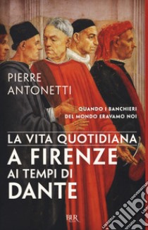 La vita quotidiana a Firenze ai tempi di Dante libro di Antonetti Pierre