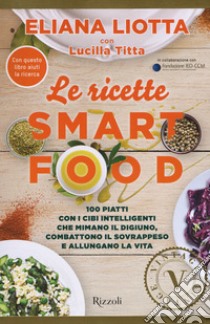 Le ricette Smartfood. 100 piatti con i cibi intelligenti che mimano il digiuno, combattono il sovrappeso e allungano la vita libro di Liotta Eliana; Titta Lucilla