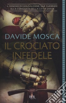 Il crociato infedele. 1099, l'assedio di Gerusalemme. I signori della guerra libro di Mosca Davide