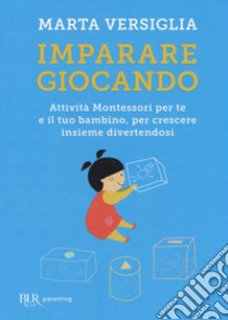 Imparare giocando. Attività Montessori per te e il tuo bambino, per crescere insieme divertendosi libro di Versiglia Marta; Novara D. (cur.)