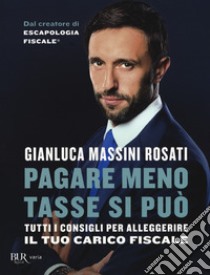 Pagare meno tasse si può. Tutti i consigli per alleggerire il tuo carico fiscale libro di Massini Rosati Gianluca