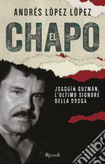 El Chapo. Joaquin Guzmán, l'ultimo signore della droga libro di López López Andrés