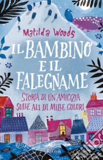 Il bambino e il falegname. Storia di un'amicizia sulle ali di mille colori libro di Woods Matilda