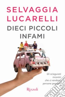 Dieci piccoli infami. Gli sciagurati incontri che ci rendono persone peggiori libro di Lucarelli Selvaggia