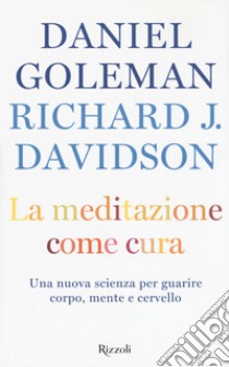 La meditazione come cura. Una nuova scienza per guarire corpo, mente e cervello libro di Goleman Daniel; Davidson Richard J.