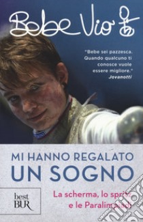 Mi hanno regalato un sogno. La scherma, lo spritz e le paralimpiadi libro di Vio Bebe