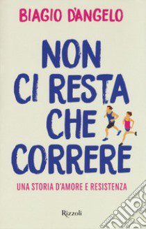 Non ci resta che correre. Una storia d'amore e resistenza libro di D'Angelo Biagio