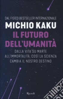 Il futuro dell'umanità. Dalla vita su Marte all'immortalità, così la scienza cambia il nostro destino libro di Kaku Michio