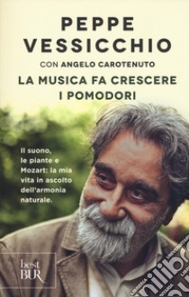 La musica fa crescere i pomodori. Il suono, le piante e Mozart: la mia vita in ascolto dell'armonia naturale libro di Vessicchio Peppe; Carotenuto Angelo