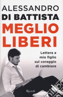 Meglio liberi. Lettera a mio figlio sul coraggio di cambiare libro di Di Battista Alessandro