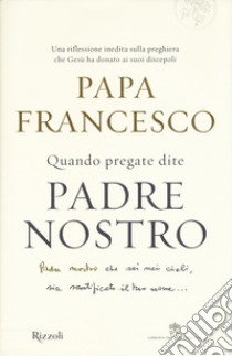 Quando pregate dite Padre nostro libro di Francesco (Jorge Mario Bergoglio); Pozza Marco