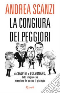 La congiura dei peggiori. Da Salvini a Bolsonaro, tutti i figuri che mandano in vacca il pianeta libro di Scanzi Andrea