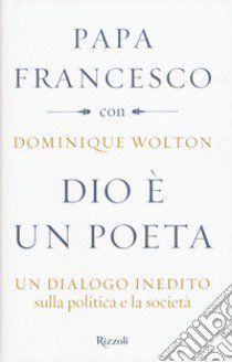 Dio è un poeta. Un dialogo inedito sulla politica e la società libro di Francesco (Jorge Mario Bergoglio); Wolton Dominique